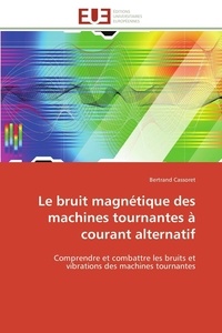 Bertrand Cassoret - Le bruit magnétique des machines tournantes à courant alternatif - Comprendre et combattre les bruits et vibrations des machines tournantes.