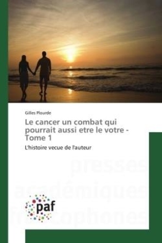 Gilles Plourde - Le cancer un combat qui pourrait aussi etre le votre - Tome 1.