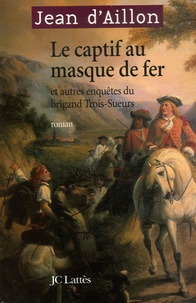 Jean d' Aillon - Le captif au masque de fer - Et autres enquêtes du brigand Trois-Sueurs.