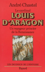 Le cardinal Louis d'Aragon. Un voyageur princier de la Renaissance