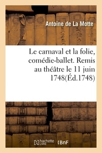 Motte antoine La - Le carnaval et la folie, comédie-ballet. Remis au théâtre le 11 juin 1748.