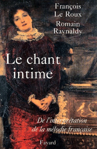 François Le Roux et Romain Raynaldy - Le chant intime - De l'interprétation de la mélodie française.