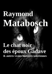 Raymond Matabosch - Le chat noir des époux Gadave & autres vraies histoires soleriennes.