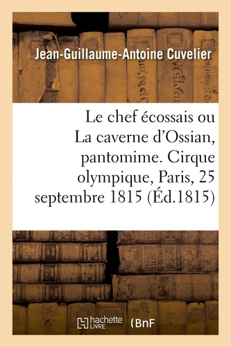 Le chef écossais ou La caverne d'Ossian, pantomime en 2 actes, à grand spectacle, avec un prologue. Cirque olympique, Paris, 25 septembre 1815