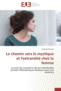 Yolande François - Le chemin vers le mystique et l'extranéité chez la femme - La prise de conscience de son individualité pensées Philosophiques Plaidoyer pour une existence.