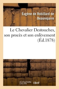 Eugène Robillard de Beaurepaire (de) - Le Chevalier Destouches, son procès et son enlèvement.