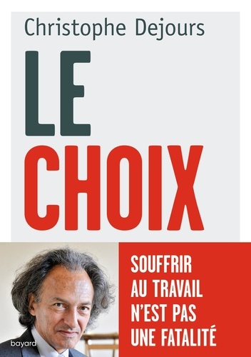 Christophe Dejours - Le choix - Souffrir au travail n'est pas une fatalité.