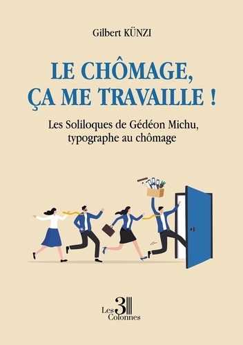 Le chômage, ça me travaille !. Les Soliloques de Gédéon Michu, typographe au chômage