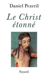 Daniel Pézeril - Le Christ étonné - L'incognito de Dieu.