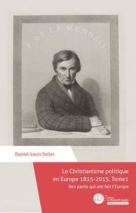 Daniel-Louis Seiler - Le christianisme politique en Europe 1815-2015 - Tome 1, Des partis qui ont fait l'Europe.