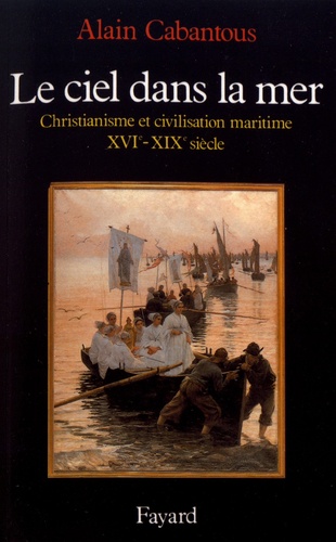 Le ciel dans la mer. Christianisme et civilisation maritime (XVe-XIXe siècle)