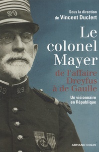 Vincent Duclert - Le colonel Mayer - De l'affaire Dreyfus à de Gaulle, Un visionnaire en République.