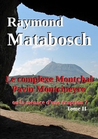 Raymond Matabosch - Le complexe Montchal-Pavin-Montcineyre ou la menace d'une éruption ? Tome II.