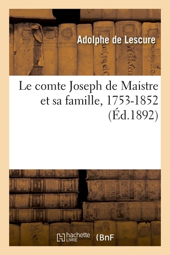 Adolphe Lescure (de) - Le comte Joseph de Maistre et sa famille, 1753-1852, études et portraits politiques et littéraires.