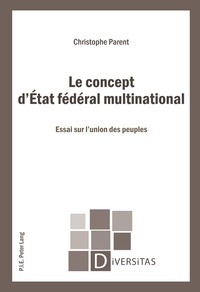 Christophe Parent - Le concept d'Etat fédéral multinational : essai sur l'union des peuples.