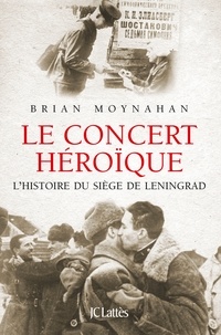 Brian Moynahan - Le concert héroïque - Histoire du siège de Leningrad.