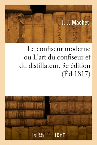Louis-Philibert Machet - Le confiseur moderne ou L'art du confiseur et du distillateur. 3e édition.