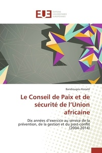 Bandiougou Konaté - Le Conseil de Paix et de sécurité de l'Union africaine - Dix années d'exercice au service de la prévention, de la gestion et du post-conflit (2004-2014).