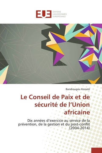 Le Conseil de Paix et de sécurité de l'Union africaine. Dix années d'exercice au service de la prévention, de la gestion et du post-conflit (2004-2014)