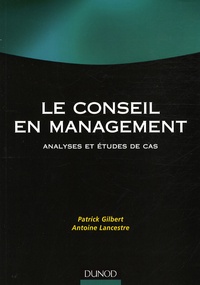 Patrick Gilbert et Antoine Lancestre - Le conseil en management - Analyses et études de cas.