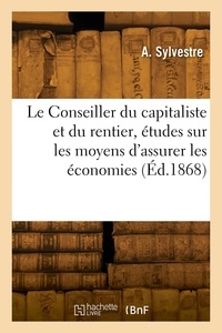 A. Sylvestre - Le conseiller du capitaliste et du rentier, études sur les moyens d'assurer les économies.