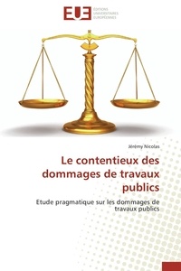 Jérémy Nicolas - Le contentieux des dommages de travaux publics - Etude pragmatique sur les dommages de travaux publics.
