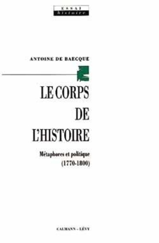 Le corps de l'histoire. Métaphores et politique, 1770-1800