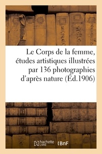  Collectif - Le Corps de la femme, études artistiques illustrées par 136 photographies d'après nature.