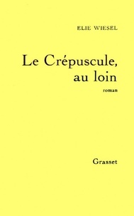 Elie Wiesel - Le Crépuscule, au loin.