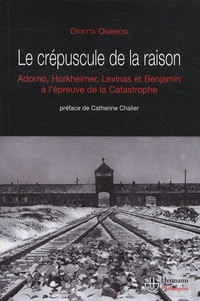Orietta Ombrosi - Le crépuscule de la raison - Benjamin, Adorno, Horkheimer et Levinas face à la catastrophe.