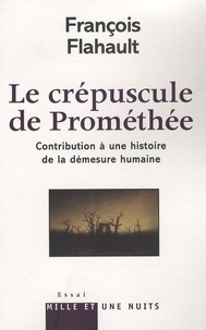 François Flahault - Le crépuscule de Prométhée - Contribution à une histoire de la démesure humaine.