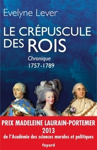 Evelyne Lever - Le crépuscule des rois - Chronique de la Cour et de la Ville 1757-1789.