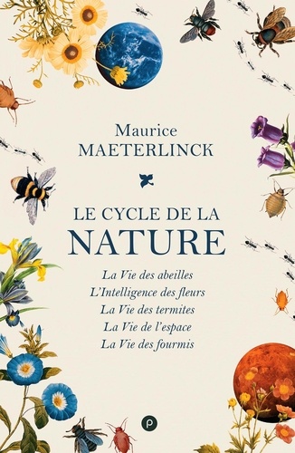 Le cycle de la nature. La Vie des abeilles ; L'Intelligence des fleurs ; La Vie des termites ; La Vie de l'espace ; La Vie des fourmis