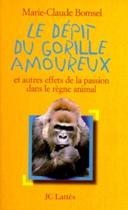 Marie-Claude Bonsel - Le dépit du gorille amoureux - Et autres effets de la passion dans le règne animal.