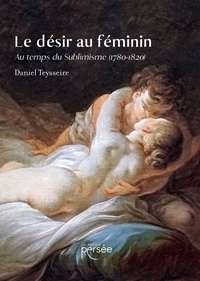 Daniel Teysseire - Le désir au féminin - Au temps du Sublimisme (1780-1820).