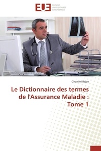 Ghanimi Rajae - Le Dictionnaire des termes de l'Assurance Maladie : Tome 1.