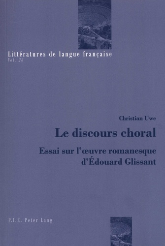 Christian Uwe - Le discours choral - Essai sur l'oeuvre romanesque d'Edouard Glissant.