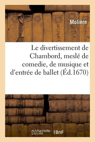  Molière et Jean-Baptiste Lully - Le divertissement de Chambord, meslé de comedie, de musique et d'entrée de ballet.