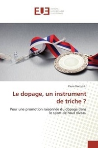 Pierre Raczynski - Le dopage, un instrument de triche ? - Pour une promotion raisonnee du dopage dans le sport de haut niveau.