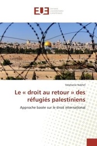 Stephanie Nakhel - Le « droit au retour » des refugies palestiniens - Approche basee sur le droit international.