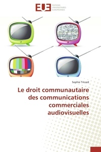 Sophie Tricard - Le droit communautaire des communications commerciales audiovisuelles.