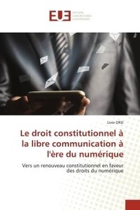 Livio Orsi - Le droit constitutionnel à la libre communication à l'ère du numérique - Vers un renouveau constitutionnel en faveur des droits du numérique.