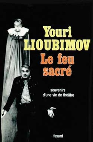 Youri Lioubimov - Le Feu sacré - Souvenirs d'une vie de théâtre.