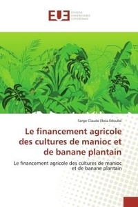 Eboa edoubé serge Claude - Le financement agricole des cultures de manioc et de banane plantain - Le financement agricole des cultures de manioc et de banane plantain.