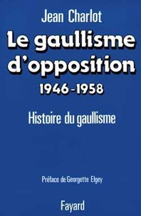 Le Gaullisme d'opposition. Histoire politique du gaullisme (1946-1958)
