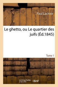 Paul Lacroix - Le ghetto, ou Le quartier des juifs Tome 1.