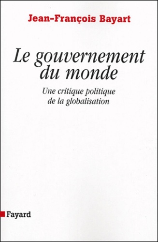 Le gouvernement du monde - Une critique politique... de Jean-François Bayart  - Livre - Decitre