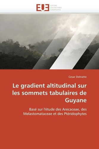 Le gradient altitudinal sur les sommets tabulaires de Guyane. Basé sur l'étude des Arecaceae, des Melastomataceae et des Ptéridophytes