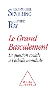 Jean-Michel Sévérino et Olivier Ray - Le grand basculement - La question sociale à l'échelle mondiale.