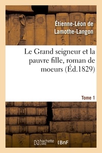 Etienne-Léon de Lamothe-Langon - Le Grand seigneur et la pauvre fille, roman de moeurs. Tome 1.